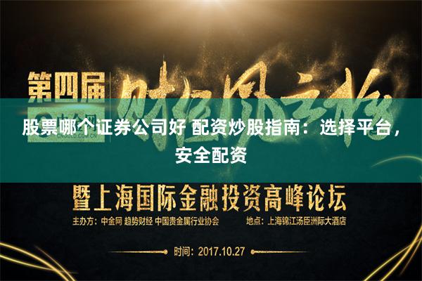 股票哪个证券公司好 配资炒股指南：选择平台，安全配资