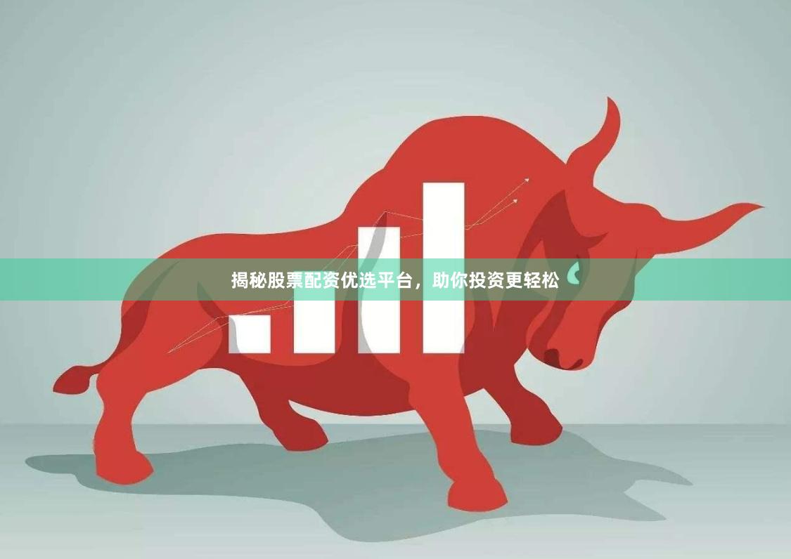 揭秘股票配资优选平台，助你投资更轻松
