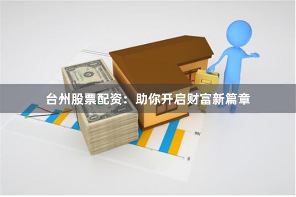 台州股票配资：助你开启财富新篇章