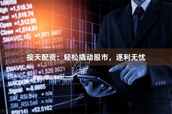 按天配资：轻松撬动股市，逐利无忧