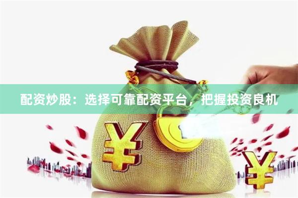 配资炒股：选择可靠配资平台，把握投资良机