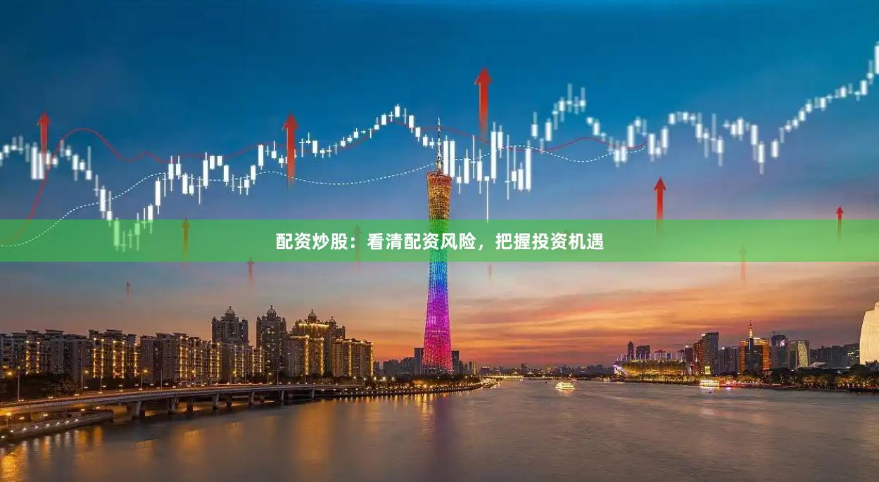 配资炒股：看清配资风险，把握投资机遇