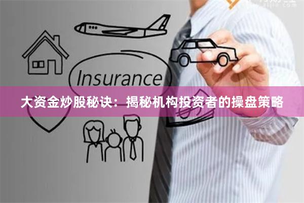 大资金炒股秘诀：揭秘机构投资者的操盘策略