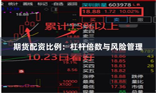 期货配资比例：杠杆倍数与风险管理