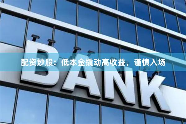 配资炒股：低本金撬动高收益，谨慎入场
