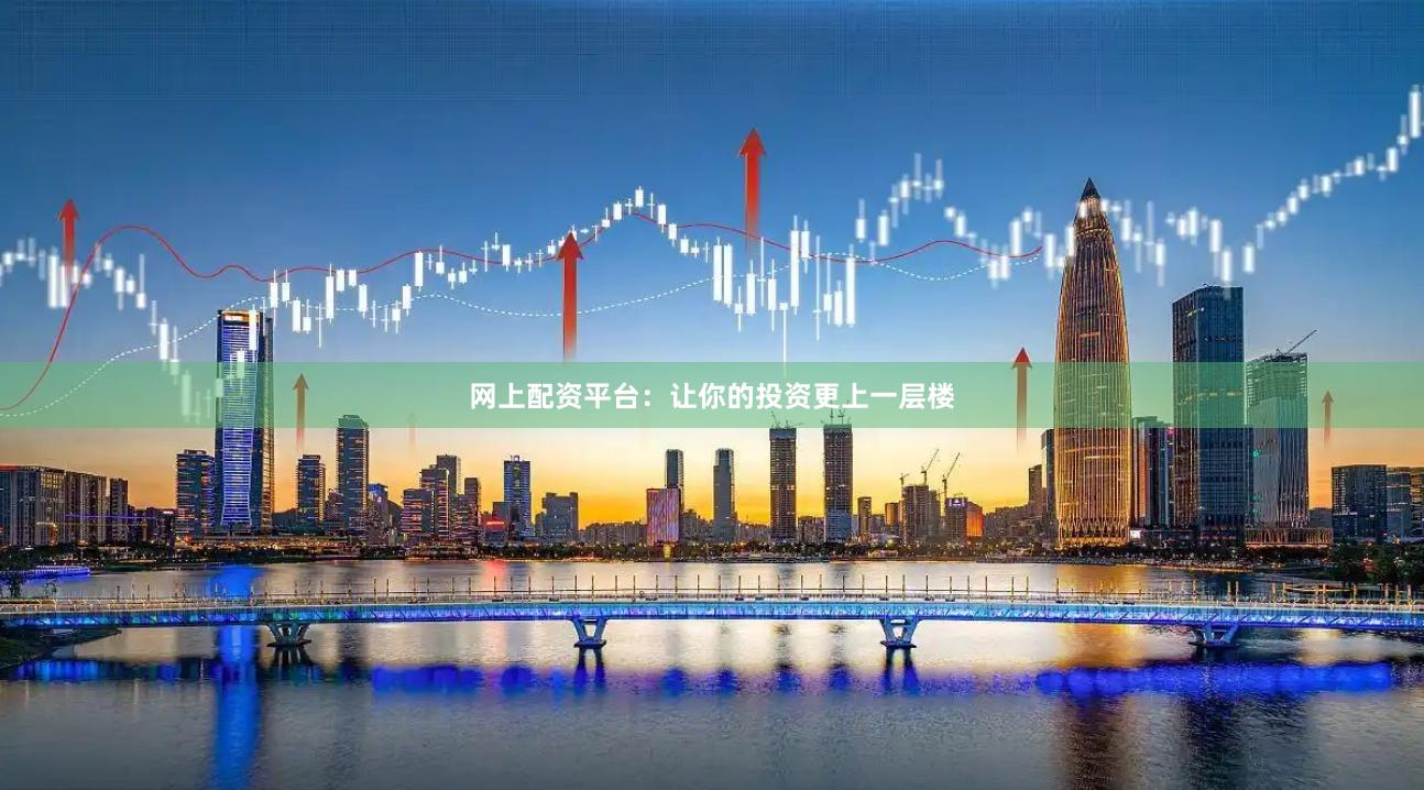 网上配资平台：让你的投资更上一层楼