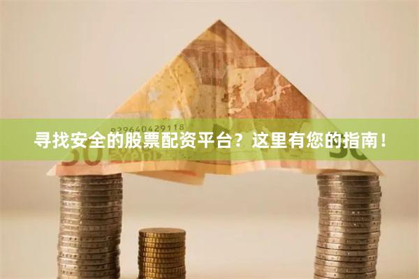 寻找安全的股票配资平台？这里有您的指南！