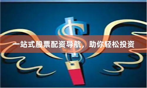 一站式股票配资导航，助你轻松投资