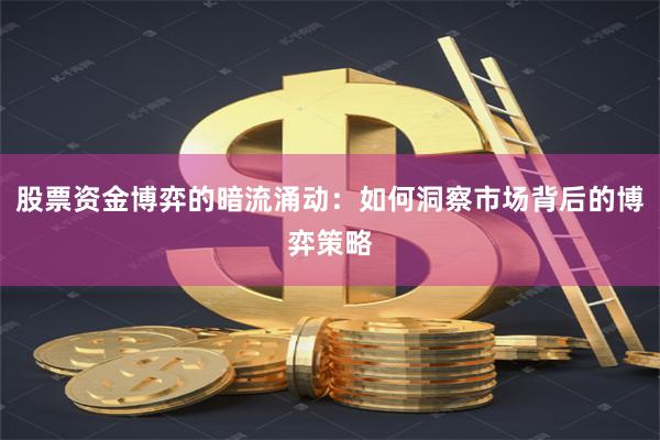 股票资金博弈的暗流涌动：如何洞察市场背后的博弈策略