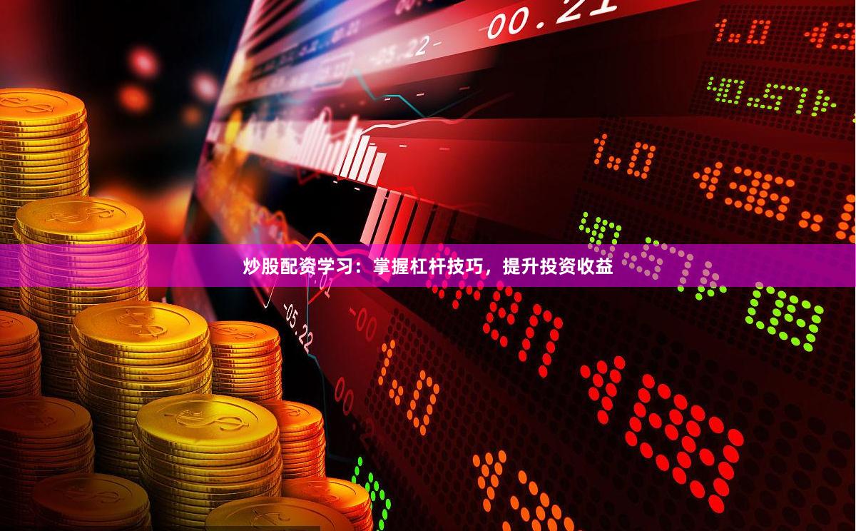 炒股配资学习：掌握杠杆技巧，提升投资收益