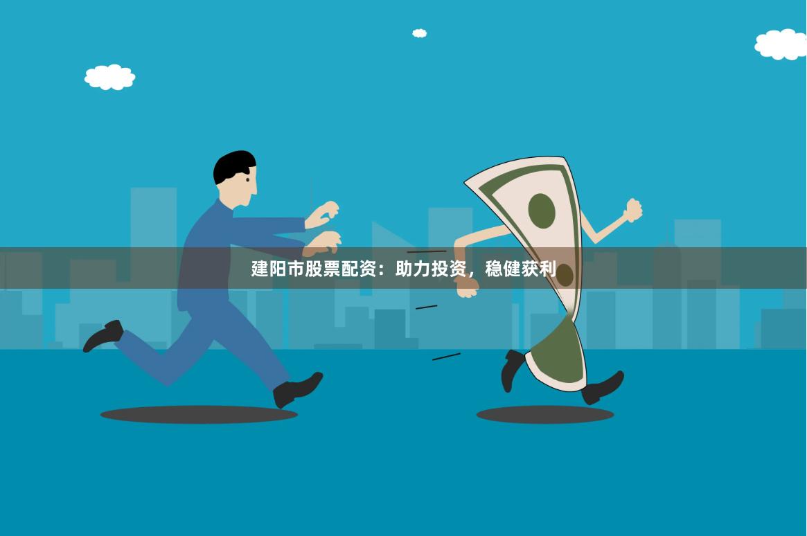 建阳市股票配资：助力投资，稳健获利