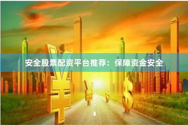 安全股票配资平台推荐：保障资金安全