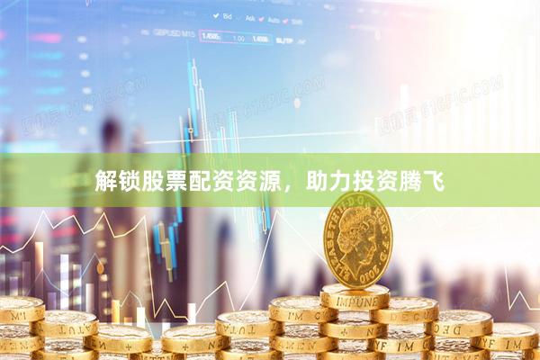 解锁股票配资资源，助力投资腾飞