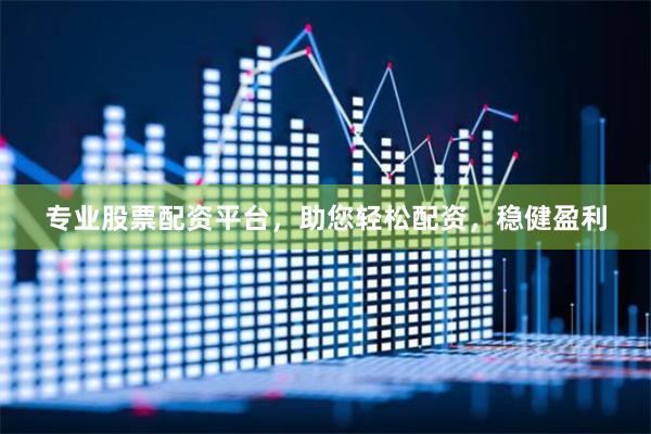 专业股票配资平台，助您轻松配资，稳健盈利