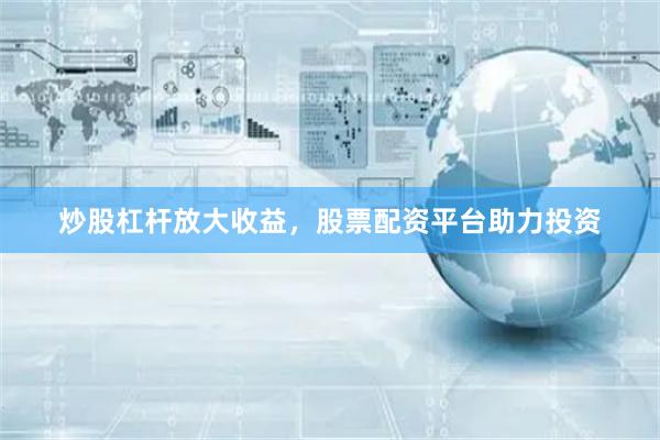 炒股杠杆放大收益,股票配资平台助力投资