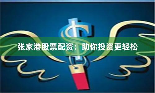 张家港股票配资:助你投资更轻松