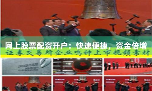 网上股票配资开户:快速便捷,资金倍增