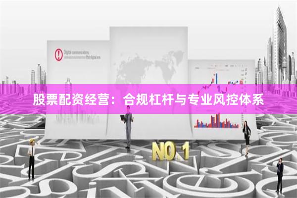 股票配资经营：合规杠杆与专业风控体系