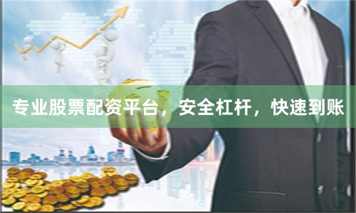 专业股票配资平台，安全杠杆，快速到账