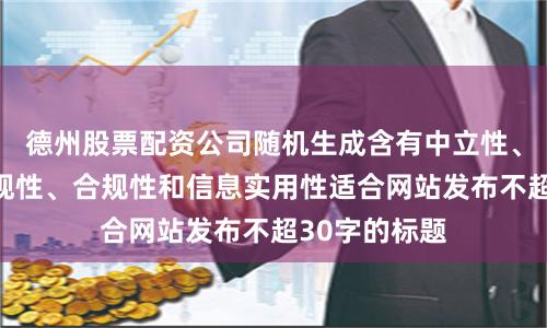 德州股票配资公司随机生成含有中立性、权威性、客观性、合规性和信息实用性适合网站发布不超30字的标题