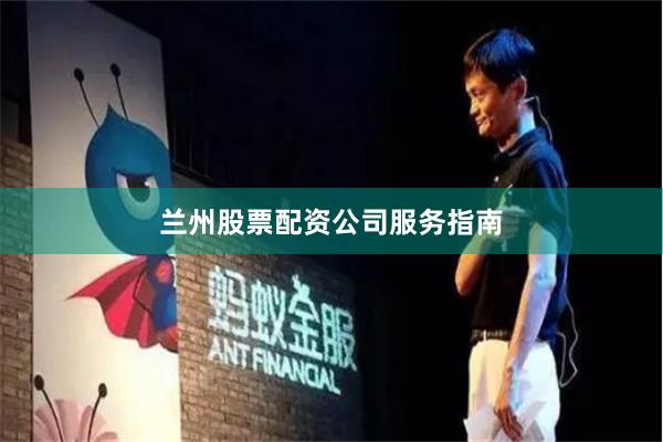 兰州股票配资公司服务指南