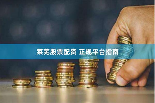 莱芜股票配资 正规平台指南