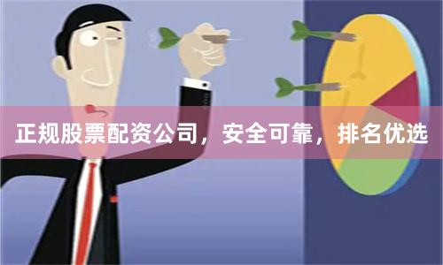 正规股票配资公司，安全可靠，排名优选