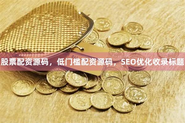 股票配资源码，低门槛配资源码，SEO优化收录标题