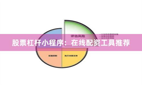 股票杠杆小程序:在线配资工具推荐