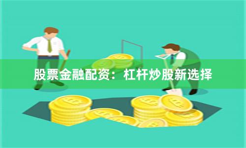 股票金融配资：杠杆炒股新选择