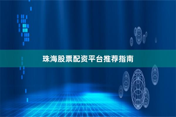珠海股票配资平台推荐指南