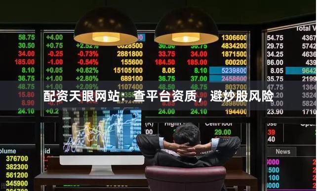 配资天眼网站：查平台资质，避炒股风险