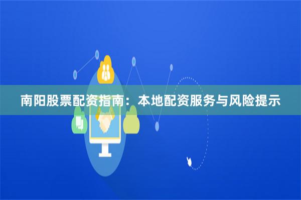 南阳股票配资指南：本地配资服务与风险提示