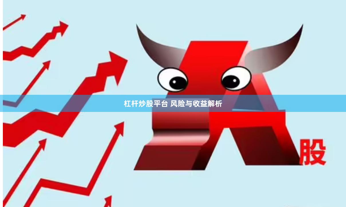 杠杆炒股平台 风险与收益解析