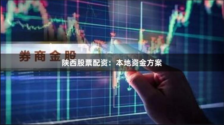 陕西股票配资：本地资金方案