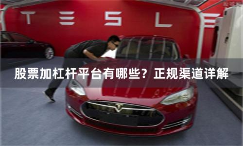 股票加杠杆平台有哪些？正规渠道详解