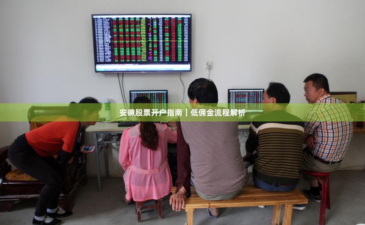 安徽股票开户指南｜低佣金流程解析