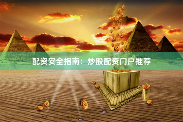 配资安全指南：炒股配资门户推荐