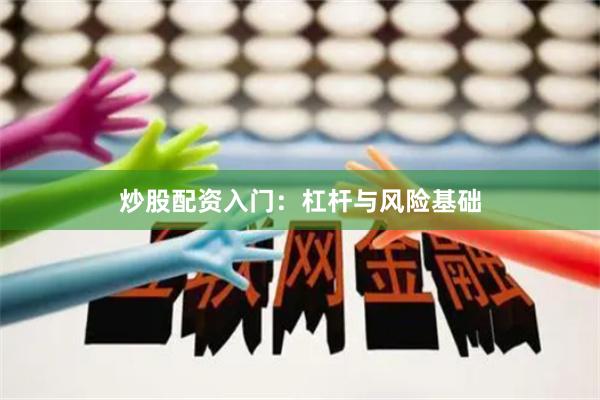 炒股配资入门：杠杆与风险基础