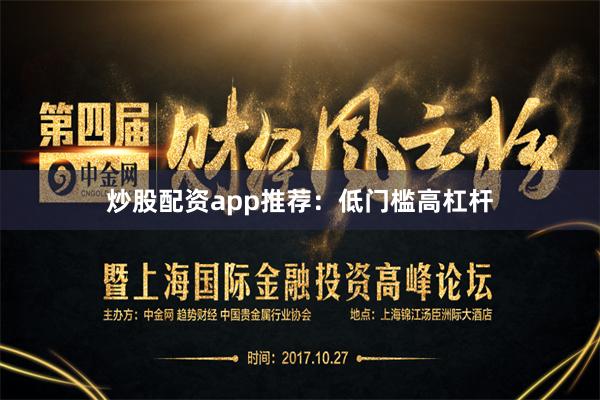 炒股配资app推荐：低门槛高杠杆