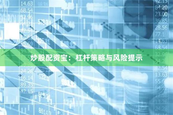 炒股配资宝：杠杆策略与风险提示