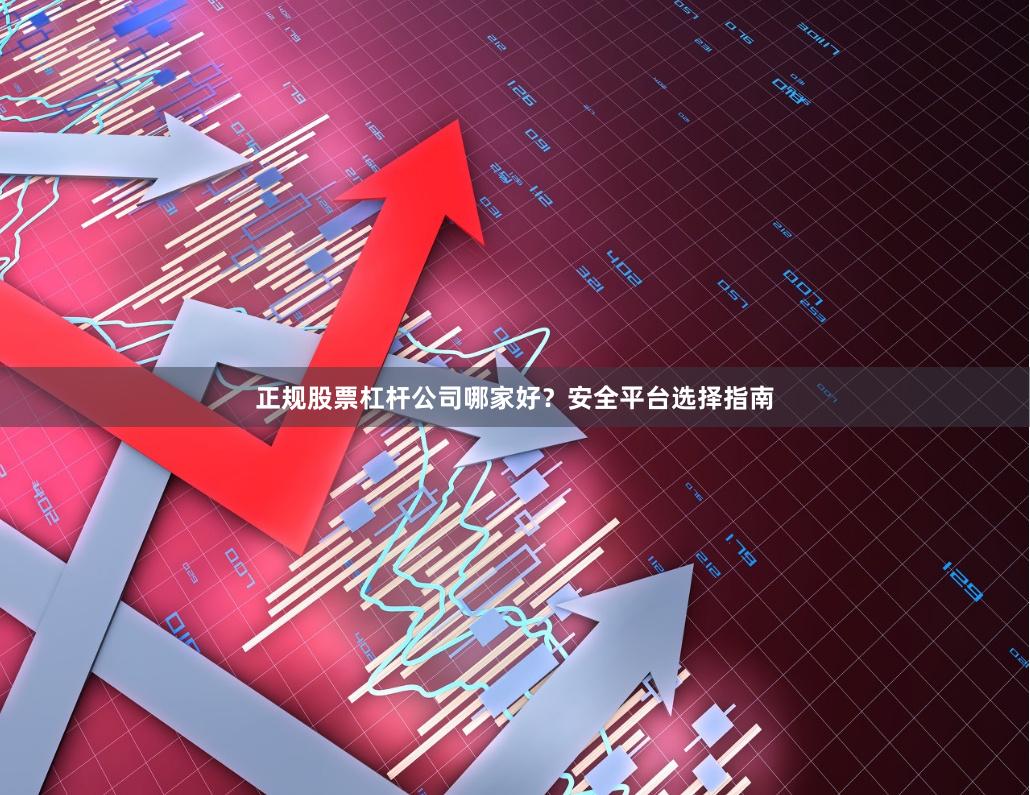 正规股票杠杆公司哪家好？安全平台选择指南