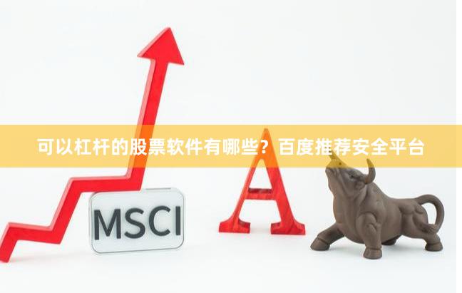 可以杠杆的股票软件有哪些？百度推荐安全平台