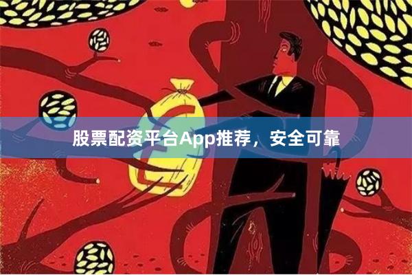 股票配资平台App推荐，安全可靠