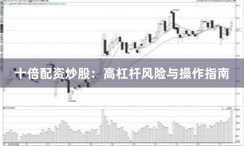 十倍配资炒股：高杠杆风险与操作指南