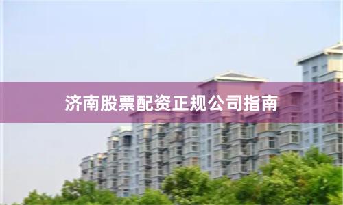 济南股票配资正规公司指南