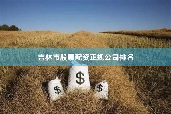 吉林市股票配资正规公司排名
