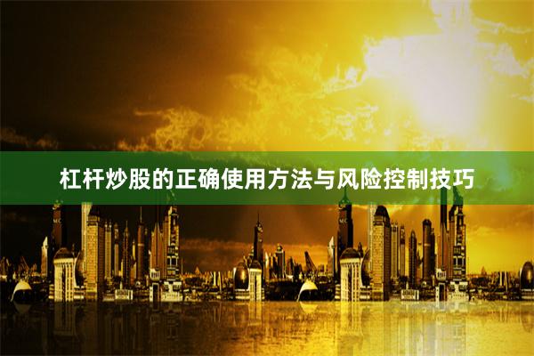 杠杆炒股的正确使用方法与风险控制技巧