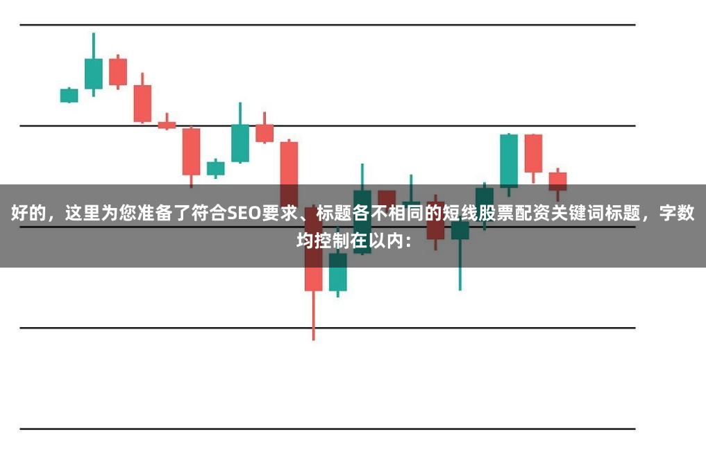 好的，这里为您准备了符合SEO要求、标题各不相同的短线股票配资关键词标题，字数均控制在以内：