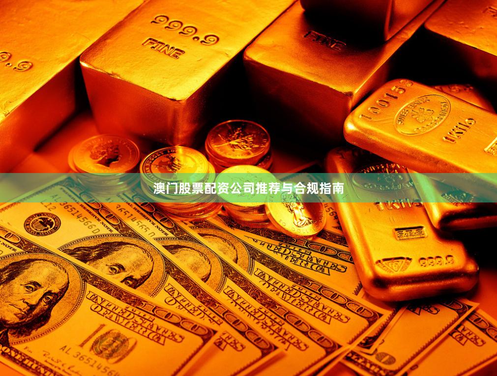澳门股票配资公司推荐与合规指南